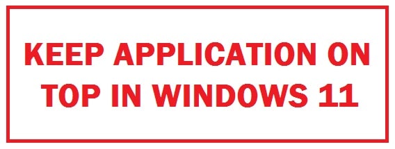 How To Keep Windows Always on Top in Windows 11